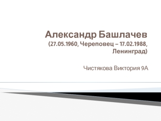 Александр Башлачев (27.05.1960, Череповец – 17.02.1988, Ленинград)