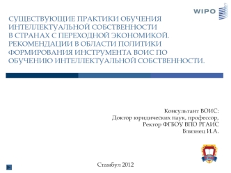 Консультант ВОИС:
Доктор юридических наук, профессор,
Ректор ФГБОУ ВПО РГАИС 
Близнец И.А.




Стамбул 2012