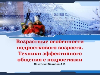 Возрастные особенности подросткового возраста.Техники эффективного общения с подросткамиПсихолог:Баянова А.В.