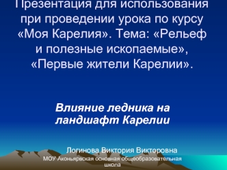 Презентация для использования при проведении урока по курсу Моя Карелия. Тема: Рельеф и полезные ископаемые, Первые жители Карелии.