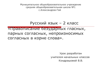 Русский язык – 2 класс
Правописание безударных гласных, парных согласных, непроизносимых согласных в корне слова.


                                                          Урок разработан
                                                учителем начальны