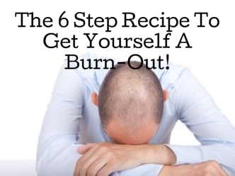 The 6 Step Recipe To Get Yourself A Burn-Out!