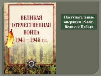 Наступательные операции 1944г.
Великая Победа