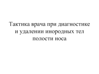 Тактика врача при диагностике и удалении инородных тел полости носа