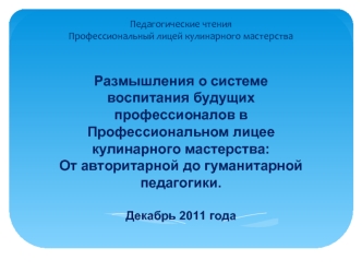 Размышления о системе воспитания будущих профессионалов в Профессиональном лицее кулинарного мастерства:
От авторитарной до гуманитарной педагогики.

Декабрь 2011 года