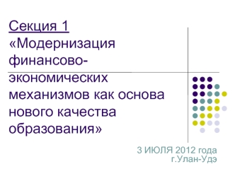 3 ИЮЛЯ 2012 года г.Улан-Удэ Секция 1 Модернизация финансово- экономических механизмов как основа нового качества образования