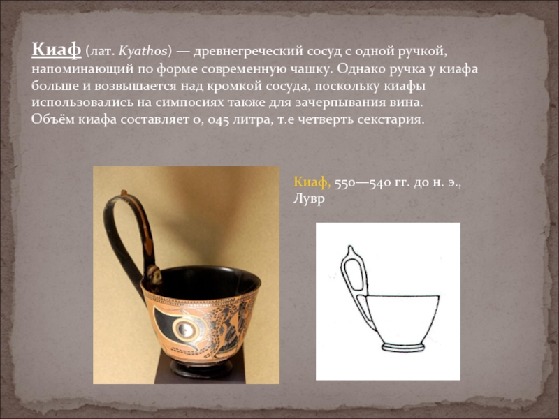 Киаф (лат. Kyathos) — древнегреческий сосуд с одной ручкой, напоминающий по форме современную чашку. Однако