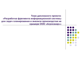 Тема дипломного проекта:Разработка фрагмента информационной системы для задач планирования и анализа производства на примере ООО Агросахар