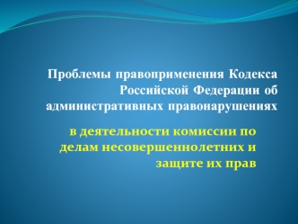 Проблемы правоприменения Кодекса РФ об административных правонарушениях в деятельности комиссии по делам несовершеннолетних