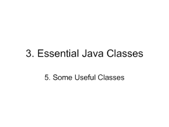 3. Essential Java Classes 5. Some Useful Classes