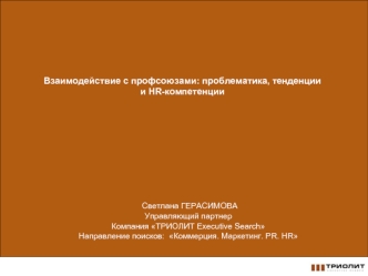 Взаимодействие с профсоюзами: проблематика, тенденции и HR-компетенции Светлана ГЕРАСИМОВА Управляющий партнер Компания ТРИОЛИТ Executive Search Направление.