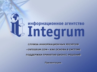 СЛУЖБА ИНФОРМАЦИОННЫХ РЕСУРСОВ INTEGRUM.COM КАК ОСНОВА В СИСТЕМЕ ПОДДЕРЖКИ ПРИНЯТИЯ БИЗНЕС-РЕШЕНИЙПрезентация.