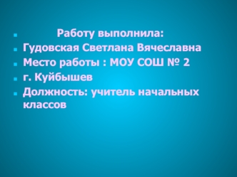 Работу выполнила: 
Гудовская Светлана Вячеславна
Место работы : МОУ СОШ № 2
г. Куйбышев
Должность: учитель начальных классов