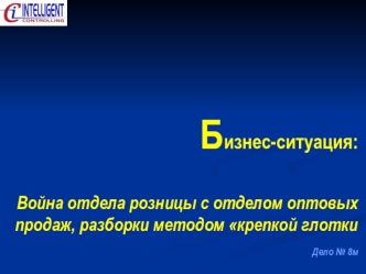 Бизнес-ситуация:Война отдела розницы с отделом оптовых продаж, разборки методом крепкой глотки Дело № 8м