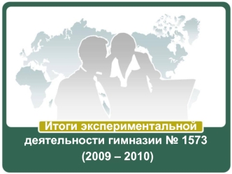 Итоги экспериментальной деятельности гимназии № 1573
 (2009 – 2010)