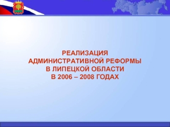 РЕАЛИЗАЦИЯ АДМИНИСТРАТИВНОЙ РЕФОРМЫ В ЛИПЕЦКОЙ ОБЛАСТИ В 2006 – 2008 ГОДАХ