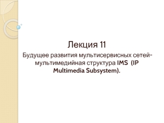 Будущее развития мультисервисных сетей-мультимедийная структура IMS. (Лекция 11)