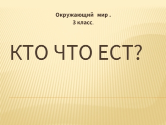 КТО ЧТО ЕСТ?