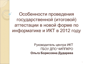 Особенности проведения государственной (итоговой) аттестации в новой форме по информатике и ИКТ в 2012 году