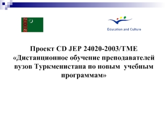 Проект CD JEP 24020-2003/TME
Дистанционное обучение преподавателей вузов Туркменистана по новым  учебным программам