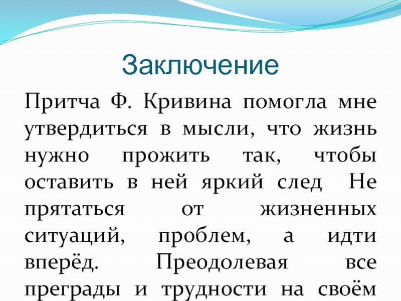 Заключение Притча Ф. Кривина помогла мне утвердиться в мысли, что жизнь нужно прожить так, чтобы оставить в