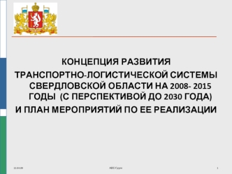 КОНЦЕПЦИЯ РАЗВИТИЯ 
ТРАНСПОРТНО-ЛОГИСТИЧЕСКОЙ СИСТЕМЫ СВЕРДЛОВСКОЙ ОБЛАСТИ НА 2008- 2015 ГОДЫ  (С ПЕРСПЕКТИВОЙ ДО 2030 ГОДА)                            
И ПЛАН МЕРОПРИЯТИЙ ПО ЕЕ РЕАЛИЗАЦИИ