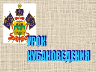 УРОК 
КУБАНОВЕДЕНИЯ