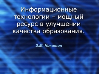 Информационные технологии – мощный ресурс в улучшении качества образования.