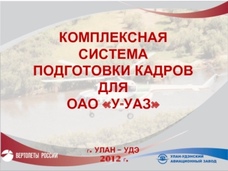 Комплексная системаподготовки кадров дляОАО У-УАЗ г. Улан – Удэ 2012 г.