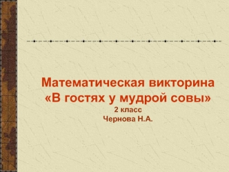 Математическая викторина
В гостях у мудрой совы
2 класс
Чернова Н.А.