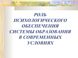 РОЛЬ ПСИХОЛОГИЧЕСКОГО ОБЕСПЕЧЕНИЯ СИСТЕМЫ ОБРАЗОВАНИЯ В СОВРЕМЕННЫХ УСЛОВИЯХ.