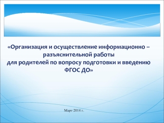 Организация и осуществление информационно –разъяснительной работы 
для родителей по вопросу подготовки и введению ФГОС ДО