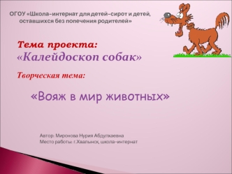 Тема проекта:
Калейдоскоп собак

Творческая тема:

    Вояж в мир животных




                       Автор: Миронова Нурия Абдулхаевна
                       Место работы: г.Хвалынск, школа-интернат