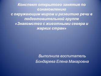 Конспект открытого занятия по ознакомлениюс окружающим миром и развитию речи в подготовительной группеЗнакомство с животными севера и жарких стран