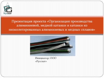 Презентация проекта Организация производства алюминиевой, медной катанки и катанки из низколегированных алюминиевых и медных сплавов