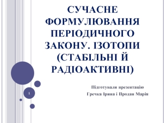 Сучасне формулювання періодичного закону. Ізотопи (стабільні й радіоактивні)