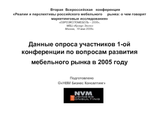 Вторая  Всероссийская   конференцияРеалии и перспективы российского мебельного     рынка: о чем говорят маркетинговые исследованияЕВРОЭКСПОМЕБЕЛЬ – 2006,  МВЦ Крокус Экспо Москва,  18 мая 2006г.Данные опроса участников 1-ой конференции по вопросам развити