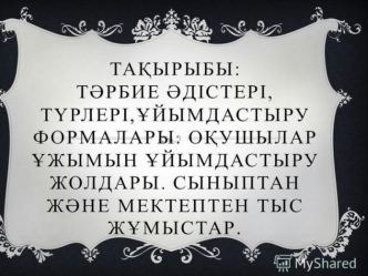 Тәрбие үдiстері, түрлері, ұйымдастыру формалары. Оқушылар ұйымдастыру жолдары