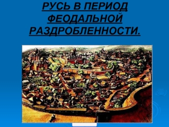 РУСЬ В ПЕРИОД ФЕОДАЛЬНОЙ РАЗДРОБЛЕННОСТИ.