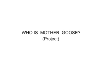 WHO IS  MOTHER  GOOSE?
                              (Project)