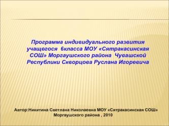 Программа индивидуального развития учащегося  6класса МОУ Cятракасинская  СОШ Моргаушского района  Чувашской Республики Скворцова Руслана Игоревича