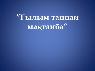 “?ылым таппай ма?танба”