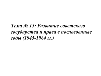 Развитие советского государства и права в послевоенные годы (1945-1964 годы)