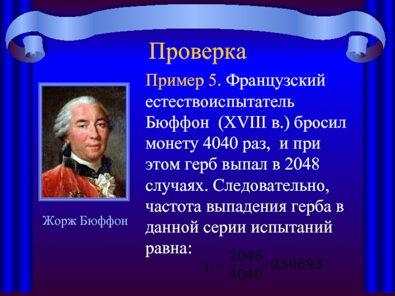 Проверка
  Пример 5. Французский естествоиспытатель Бюффон (XVIII в.) бросил монету 4040