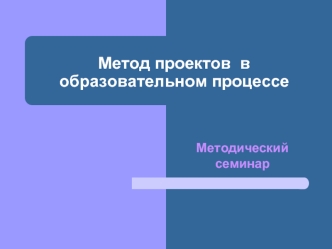 Метод проектов  в образовательном процессе