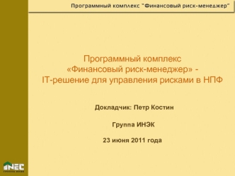 Программный комплексФинансовый риск-менеджер -IT-решение для управления рисками в НПФ Докладчик: Петр Костин Группа ИНЭК23 июня 2011 года