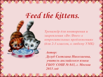 Feed the kittens. Тренажер для повторения и закрепления Do/ Does в вопросительных предложениях