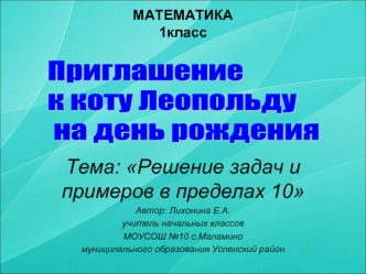 Тема: Решение задач и примеров в пределах 10
Автор: Лихонина Е.А.
учитель начальных классов
МОУСОШ №10 с.Маламино
муниципального образования Успенский район