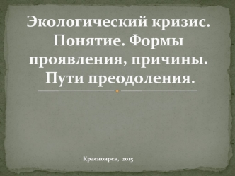 Экологический кризис.Понятие.Формы проявления, причины.Пути преодоления