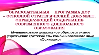 Образовательная    программа ДОУ – основной стратегический документ, определяющий содержание современного дошкольного образования